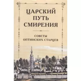 Царский путь смирения: Советы Оптинских старцев