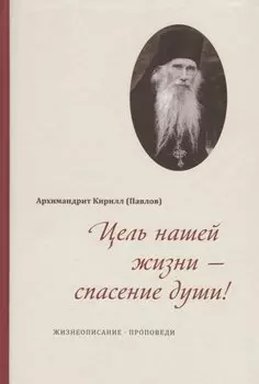 Цель нашей жизни - спасение души. Жизнеописание. Проповеди