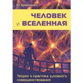 Человек и Вселенная. Теория и практика духовного совершенствования