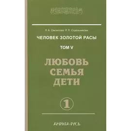 Человек золотой расы. Том 5. Любовь, семья, дети. Часть 1