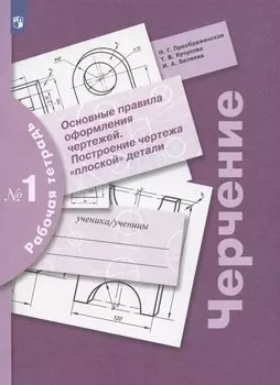 Черчение. Основные правила оформления чертежей. Построение чертежа "плоской" детали. Рабочая тетрадь № 1
