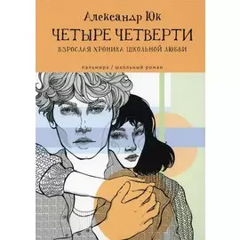 Четыре четверти: Взрослая хроника школьной любви: роман