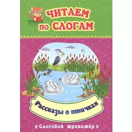 Читаем по слогам. Рассказы о птичках. Слоговой тренажер