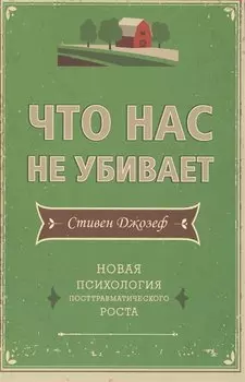 Что нас не убивает. Новая психология посттравматического роста