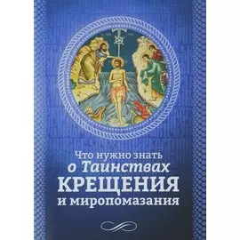 Что нужно знать о Таинствах Крещения и миропомазания