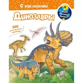 Что? Почему? Зачем? Динозавры. 300 многоразовых наклеек