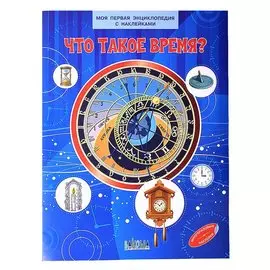 Что такое время? Моя первая энциклопедия с наклейками