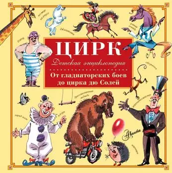 Цирк. От гладиаторских боев до цирка дю Солей. Детская энциклопедия