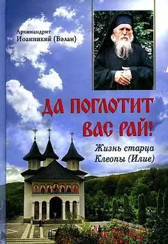 Да поглотит Вас рай! Жизнь старца Клеопы (Илие)