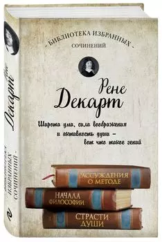 Декарт. Рассуждения о методе, Начала философии, Страсти души.