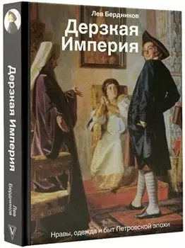 Дерзкая империя. Нравы, одежда и быт Петровской эпохи