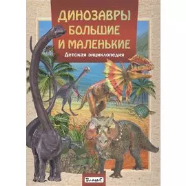 Динозавры большие и маленькие.Детская энциклопедия