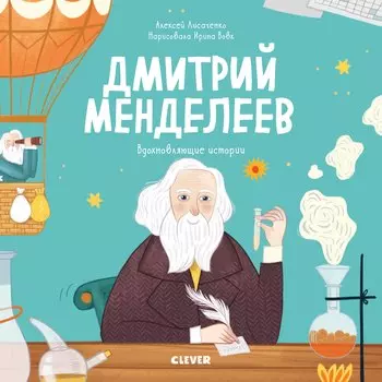 Дмитрий Менделеев. История о том, как один маленький фантазер хотел знать сразу все… и у него получилось!