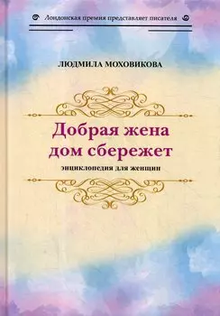 Добрая жена дом сбережет: энциклопедия для женщин