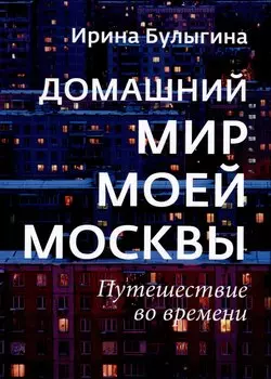 Домашний мир моей Москвы. Путешествие во времени