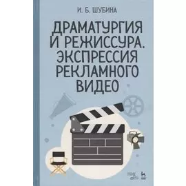 Драматургия и режиссура. Экспрессия рекламного видео. Учебное пособие