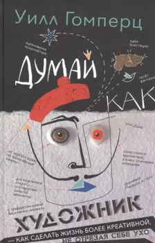 Думай как художник, или Как сделать жизнь более креативной, не отрезая себе ухо