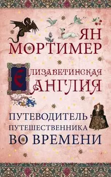 Елизаветинская Англия. Путеводитель путешественника во времени. Нов. оф.