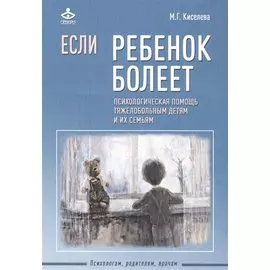 Если ребенок болеет. Психологическая помощь тяжелобольным детям и их семьям