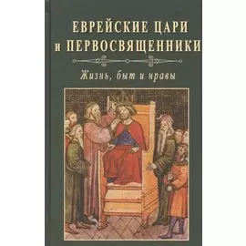 Еврейские цари и первосвященники. Жизнь, быт и нравы