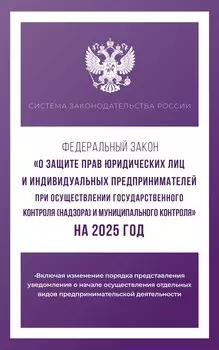 Федеральный закон "О защите прав юридических лиц и индивидуальных предпринимателей при осуществлении государственного контроля (надзора) и муниципального контроля" на 2025 год