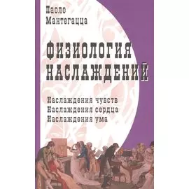 Физиология наслаждений: Наслаждение чувств. Наслаждение сердца. Наслаждение ума.