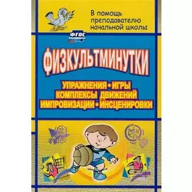 Физкультминутки. Упражнения, игры, комплексы движений, импровизации, инсценировки. ФГОС