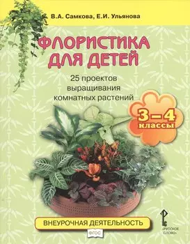 Флористика для детей. 25 проектов выращивания комнатных растений: учебное пособие для 3-4 классов