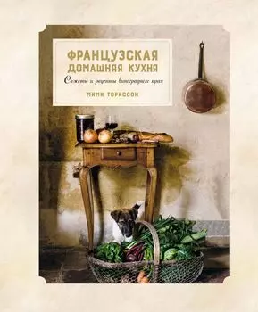 Французская домашняя кухня. Сюжеты и рецепты виноградного края