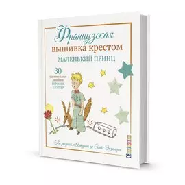 Французская вышивка крестом. Маленький принц. 30 удивительных дизайнов Вероник Ажинер