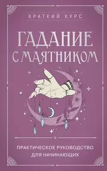 Гадание с маятником. Практическое руководство для начинающих