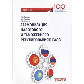 Гармонизация налогового и таможенного регулирования в ЕАЭС. Монография