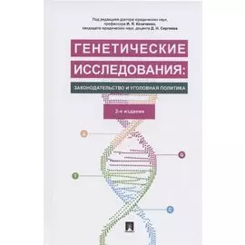 Генетические исследования: законодательство и уголовная политика. Монография