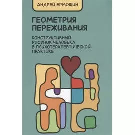 Геометрия переживания. Конструктивный рисунок человека в психотерапевтической практике