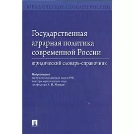 Государственная аграрная политика современной России. Юридический словарь-справочник
