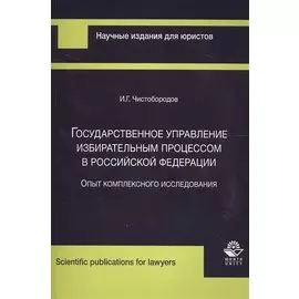 Государственное управление избирательным процессом в Российской Федерации. Опыт комплексного исследования