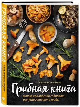 ГРИБНАЯ КНИГА о том, как красиво собирать и вкусно готовить грибы.