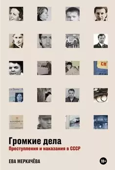 Громкие дела: Преступления и наказания в СССР
