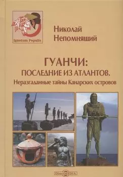 Гуанчи: последние из атлантов. Неразгаданные тайны Канарских островов