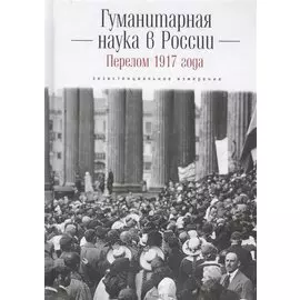 Гуманитарная наука в России и перелом 1917 года: экзистенциальное измерение