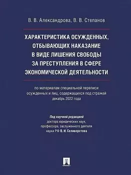 Характеристика осужденных, отбывающих наказание в виде лишения свободы за преступления в сфере экономической деятельности (по материалам специальной переписи осужденных и лиц, содержащихся под стражей, декабрь 2022 года). Монография