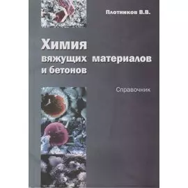 Химия вяжущих материалов и бетонов. Справочник. Учебное пособие