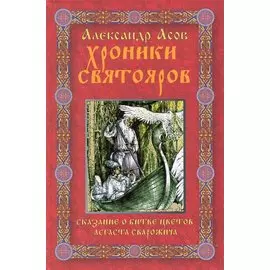 Хроники Святояров. Сказание о битве цветов Асгаста Сварожича. Роман-сказание
