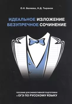 Идеальное изложение. Безупречное сочинение. Пособие для эффективной подготовки к ОГЭ по русскому языку