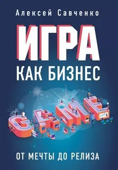 Игра как бизнес. От мечты до релиза