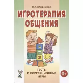 Игротерапия общения. Тесты и коррекционные игры. Практичнское пособие для психологов, педагогов и родителей