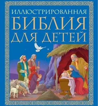 Иллюстрированная библия для детей: великие истории Священного Писания Ветхого и Нового Заветов в пересказе протоиерея Александра Соколова
