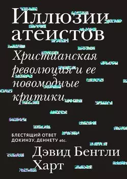 Иллюзии атеистов. Христианская революция и ее новомодные критики