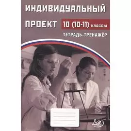 Индивидуальный проект. 10-11классы Тетрадь-тренажер