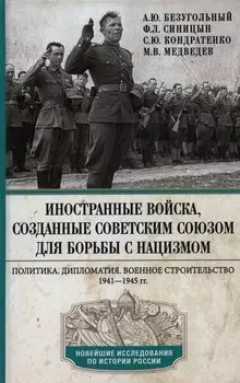 Иностранные войска, созданные Советским Союзом для борьбы с нацизмом. Политика. Дипломатия. Военное строительство 1941-1945 гг.